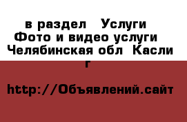  в раздел : Услуги » Фото и видео услуги . Челябинская обл.,Касли г.